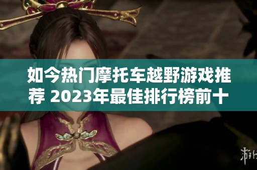 如今热门摩托车越野游戏推荐 2023年最佳排行榜前十