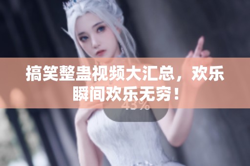 搞笑整蛊视频大汇总，欢乐瞬间欢乐无穷！