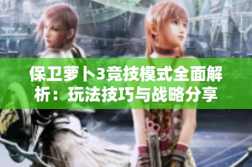 保卫萝卜3竞技模式全面解析：玩法技巧与战略分享