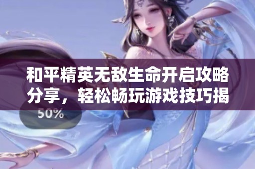 和平精英无敌生命开启攻略分享，轻松畅玩游戏技巧揭秘