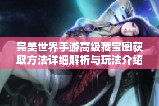 完美世界手游高级藏宝图获取方法详细解析与玩法介绍