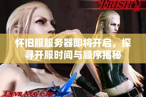 怀旧服服务器即将开启，探寻开服时间与顺序揭秘