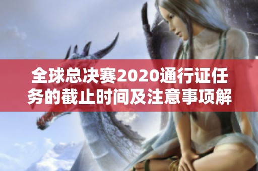 全球总决赛2020通行证任务的截止时间及注意事项解析