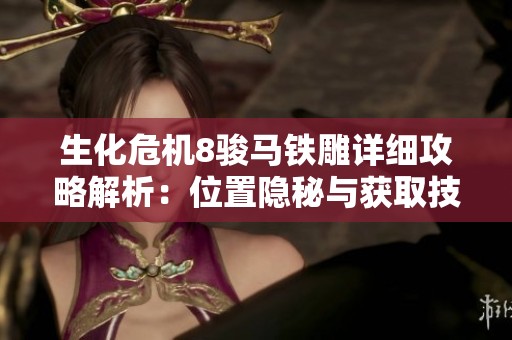生化危机8骏马铁雕详细攻略解析：位置隐秘与获取技巧分享