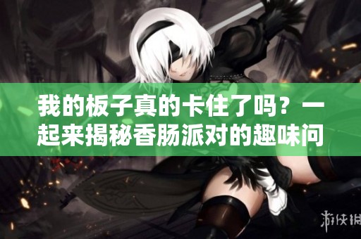我的板子真的卡住了吗？一起来揭秘香肠派对的趣味问题