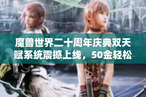 魔兽世界二十周年庆典双天赋系统震撼上线，50金轻松解锁
