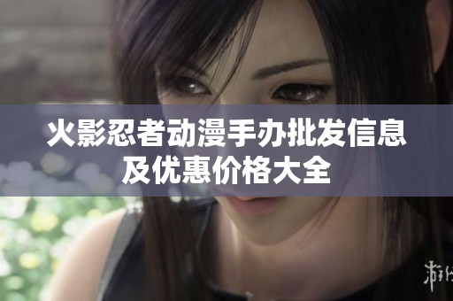 火影忍者动漫手办批发信息及优惠价格大全