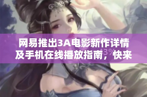 网易推出3A电影新作详情及手机在线播放指南，快来了解！