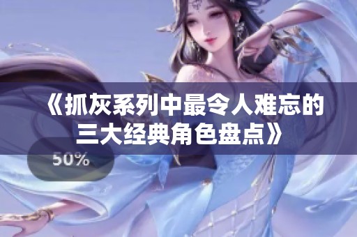 《抓灰系列中最令人难忘的三大经典角色盘点》