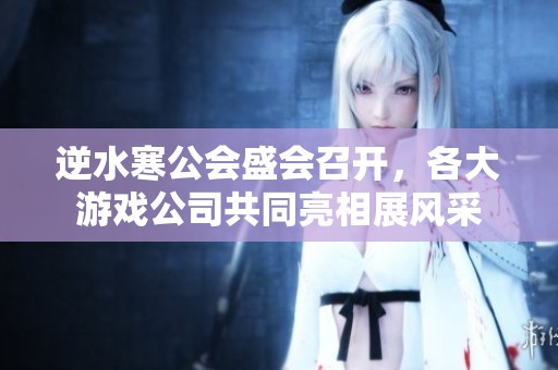 逆水寒公会盛会召开，各大游戏公司共同亮相展风采