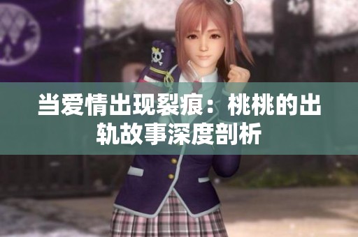 当爱情出现裂痕：桃桃的出轨故事深度剖析