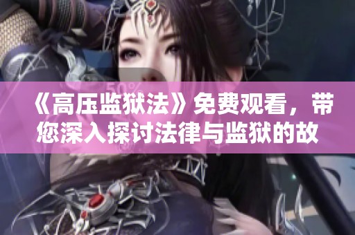 《高压监狱法》免费观看，带您深入探讨法律与监狱的故事