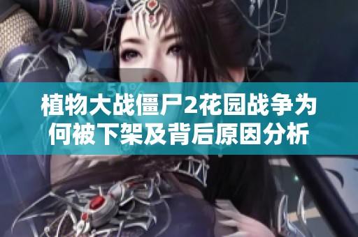 植物大战僵尸2花园战争为何被下架及背后原因分析