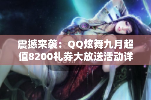震撼来袭：QQ炫舞九月超值8200礼券大放送活动详细解析