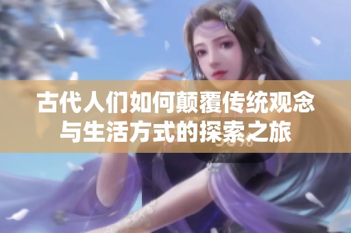 古代人们如何颠覆传统观念与生活方式的探索之旅