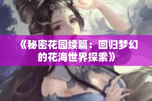 《秘密花园续篇：回归梦幻的花海世界探索》