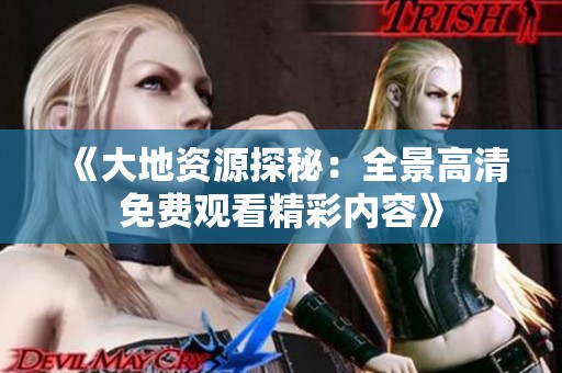 《大地资源探秘：全景高清免费观看精彩内容》