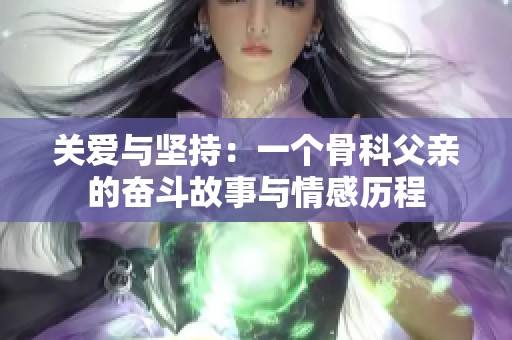 关爱与坚持：一个骨科父亲的奋斗故事与情感历程
