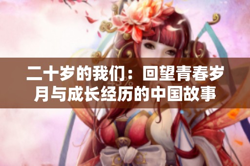 二十岁的我们：回望青春岁月与成长经历的中国故事