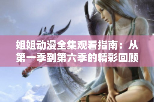 姐姐动漫全集观看指南：从第一季到第六季的精彩回顾