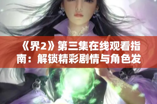 《界2》第三集在线观看指南：解锁精彩剧情与角色发展