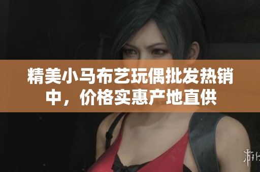 精美小马布艺玩偶批发热销中，价格实惠产地直供