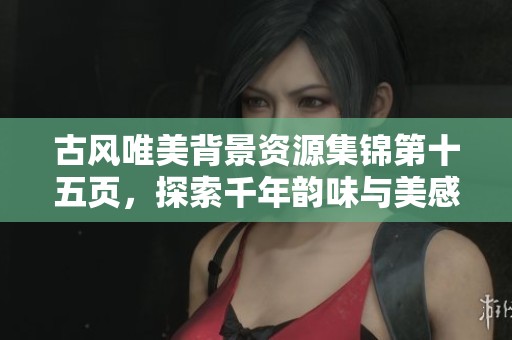 古风唯美背景资源集锦第十五页，探索千年韵味与美感
