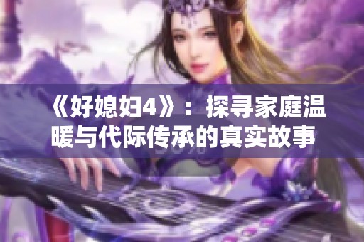 《好媳妇4》：探寻家庭温暖与代际传承的真实故事