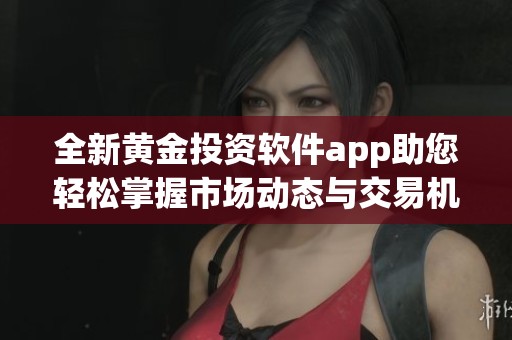 全新黄金投资软件app助您轻松掌握市场动态与交易机会
