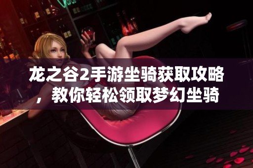 龙之谷2手游坐骑获取攻略，教你轻松领取梦幻坐骑