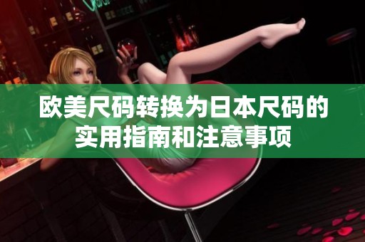 欧美尺码转换为日本尺码的实用指南和注意事项