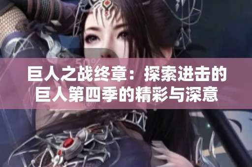 巨人之战终章：探索进击的巨人第四季的精彩与深意