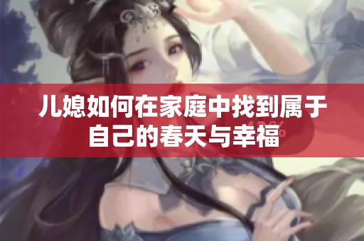 儿媳如何在家庭中找到属于自己的春天与幸福