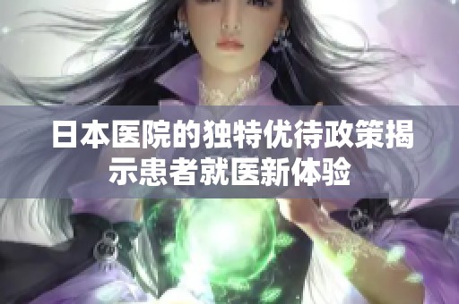 日本医院的独特优待政策揭示患者就医新体验