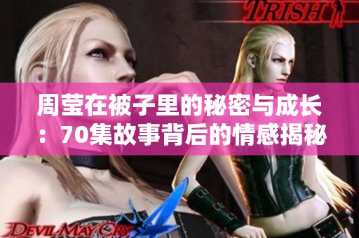 周莹在被子里的秘密与成长：70集故事背后的情感揭秘