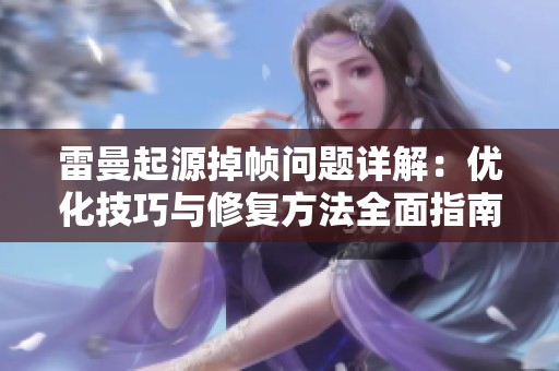 雷曼起源掉帧问题详解：优化技巧与修复方法全面指南