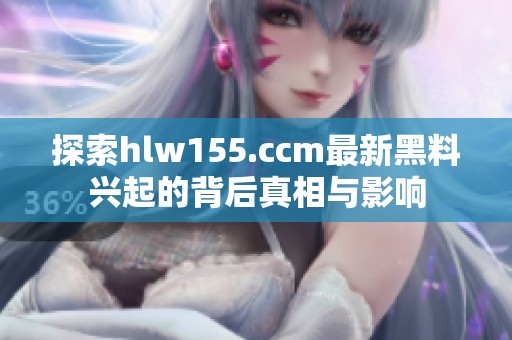 探索hlw155.ccm最新黑料兴起的背后真相与影响