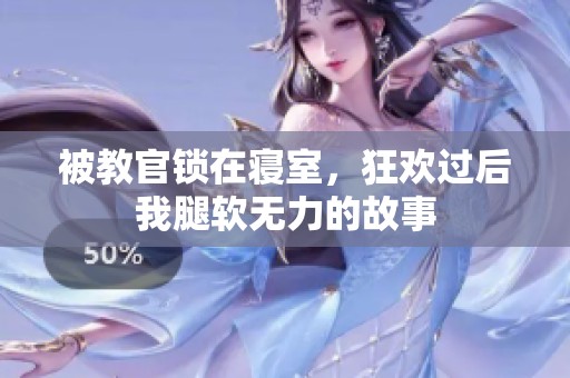 被教官锁在寝室，狂欢过后我腿软无力的故事