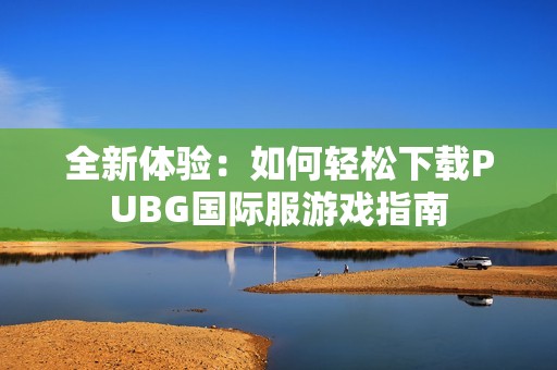 全新体验：如何轻松下载PUBG国际服游戏指南