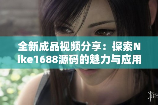 全新成品视频分享：探索Nike1688源码的魅力与应用