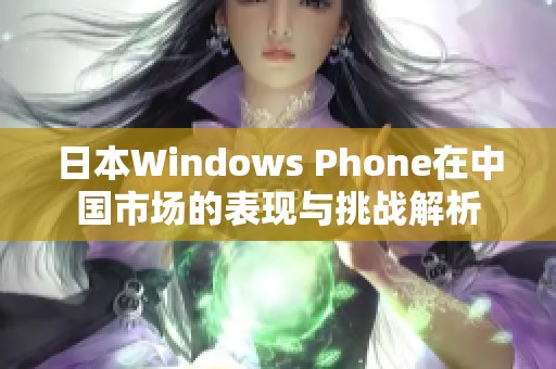 日本Windows Phone在中国市场的表现与挑战解析