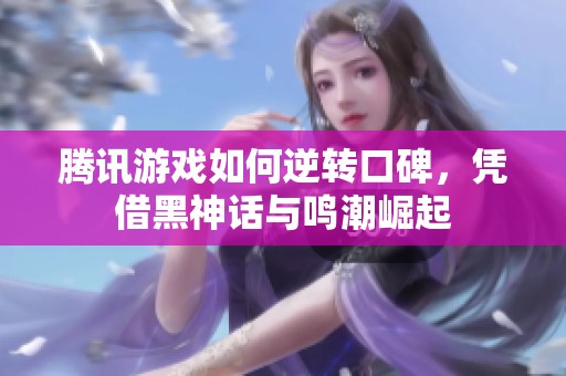 腾讯游戏如何逆转口碑，凭借黑神话与鸣潮崛起