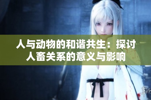 人与动物的和谐共生：探讨人畜关系的意义与影响