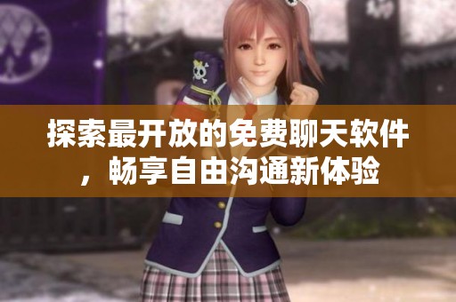 探索最开放的免费聊天软件，畅享自由沟通新体验