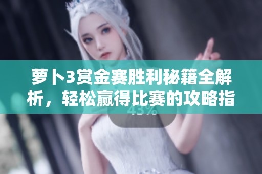 萝卜3赏金赛胜利秘籍全解析，轻松赢得比赛的攻略指南