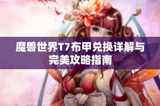 魔兽世界T7布甲兑换详解与完美攻略指南