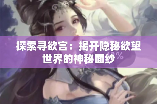 探索寻欲宫：揭开隐秘欲望世界的神秘面纱