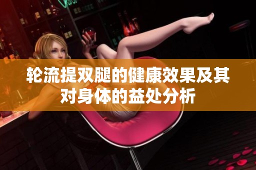 轮流提双腿的健康效果及其对身体的益处分析