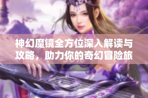 神幻魔镜全方位深入解读与攻略，助力你的奇幻冒险旅程