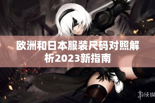 欧洲和日本服装尺码对照解析2023新指南